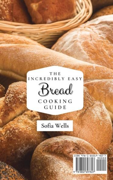The Incredibly Easy Bread Cooking Guide: Tasty And Easy Bread Maker Recipes For Everyone