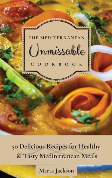 The Mediterranean Unmissable Cookbook: 50 Delicious Recipes for Healthy & Tasty Mediterranean Meals