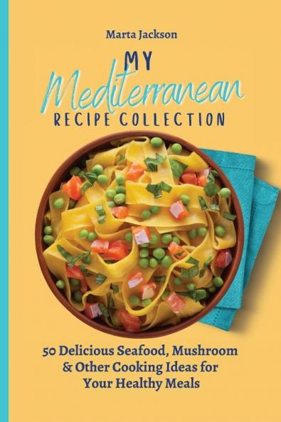 My Mediterranean Recipe Collection: 50 Delicious Seafood Mushroom & Other Cooking Ideas for Your Healthy Meals