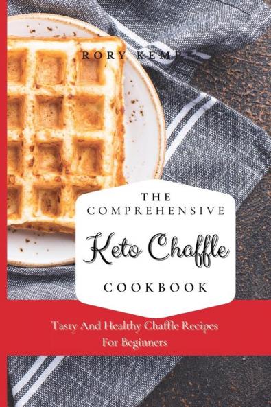The Comprehensive KETO Chaffle Cookbook: Tasty And Healthy Chaffle Recipes For Beginners