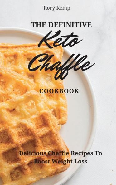 The Definitive KETO Chaffle Cookbook: Delicious Chaffle Recipes To Boost Weight Loss