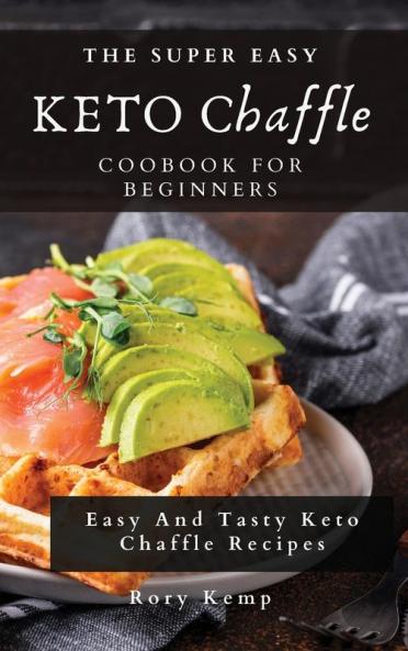 The Super Easy KETO Chaffle Coobook For Beginners: Easy And Tasty Keto Chaffle Recipes
