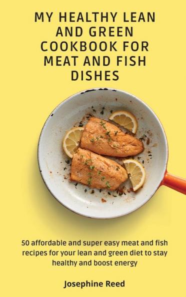 My Healthy Lean and Green Cookbook for Meat and Fish dishes: 50 affordable and super easy meat and fish recipes for your lean and green diet to stay healthy and boost energy