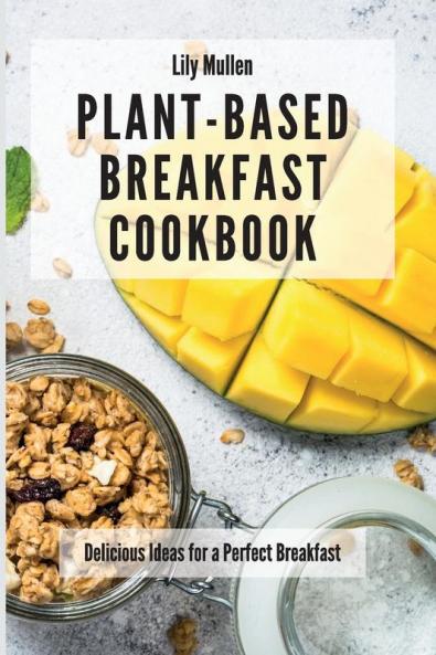 Plant-Based Breakfast Cookbook: Delicious Ideas for a Perfect Breakfast