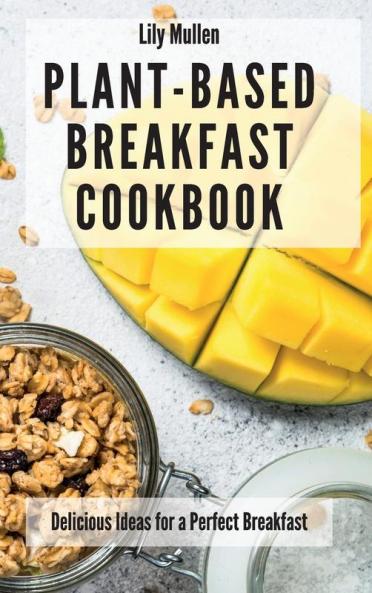 Plant-Based Breakfast Cookbook: Delicious Ideas for a Perfect Breakfast