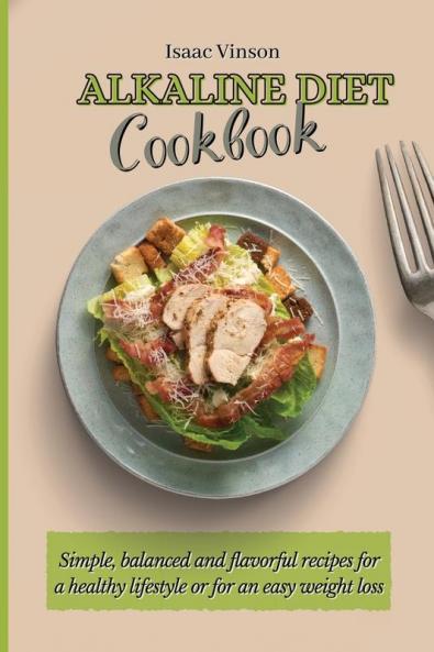Alkaline Diet Cookbook: Simple balanced and flavorful recipes for a healthy lifestyle or for an easy weight loss