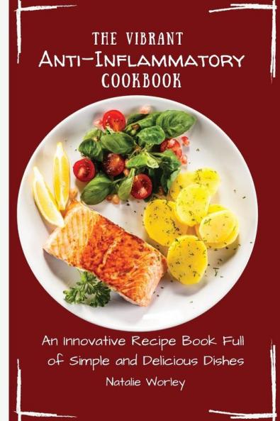 The Vibrant Anti-Inflammatory Cookbook: An Innovative Recipe Book full of Simple and Delicious Dishes