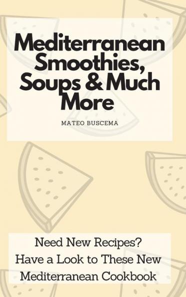 Mediterranean Smoothies Soups & Much More: Need New Recipes? Have a Look to These New Mediterranean Cookbook