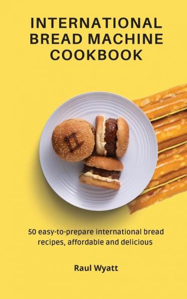 International Bread Machine Cookbook: 50 easy-to-prepare international bread recipes affordable and delicious