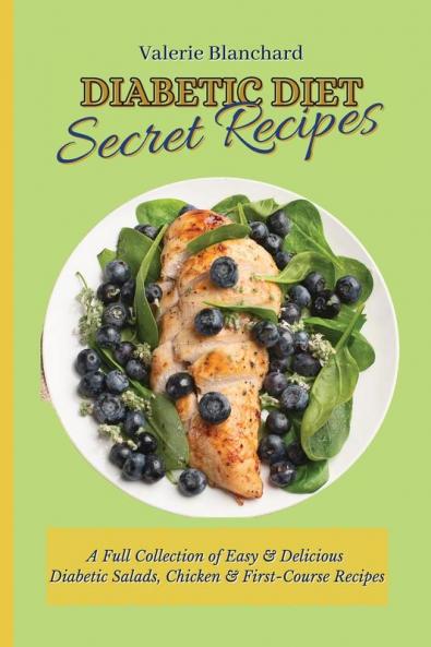 Diabetic Diet Secret Recipes: A Full Collection of Easy & Delicious Diabetic Salads Chicken & First-Course Recipes