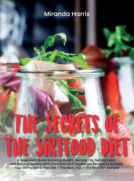 The Secrets of the Sirtfood Diet: A Beginner's Guide to Losing Weight Burning Fat Getting Lean and Staying Healthy With Carnivore and Vegetarian ... + The Best 60+ Recipes (June 2021 Edition)