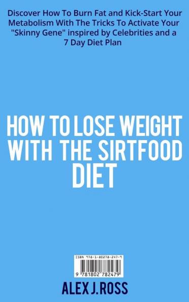 How to Lose Weight with the Sirtfood Diet: Discover How To Burn Fat and Kick-Start Your Metabolism With The Tricks To Activate Your Skinny Gene ... and a 7 Day Diet Plan . (June 2021 Edition)