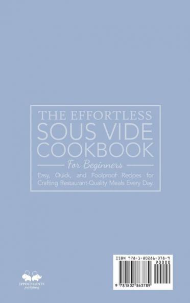 The Effortless Sous Vide Cookbook for Beginners: Easy Quick and Foolproof Recipes for Crafting Restaurant-Quality Meals Every Day.
