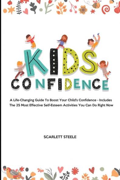 Kids Confidence: A Life-Changing Guide to Boost Your Child's Confidence - Includes The 25 Most Effective Self-Esteem Activities You Can Do Right Now