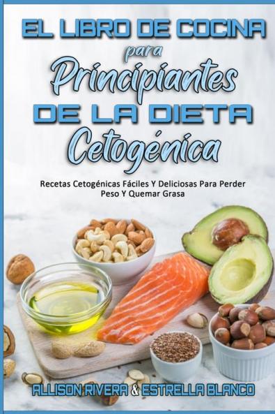 El Libro De Cocina Para Principiantes De La Dieta Cetogenica: Recetas Cetogénicas Fáciles Y Deliciosas Para Perder Peso Y Quemar Grasa (Keto Diet Cookbook for Beginners) (Spanish Version)