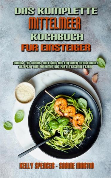Das Komplette Mittelmeer-Kochbuch Fur Einsteiger: Schritt-Für-Schritt-Anleitung Mit Einfachen Mediterranen Rezepten Zum Abnehmen Und Für Ein Gesundes ... Cookbook For Beginners) (German Version)