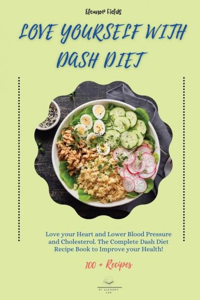 Love Yourself with DASH Diet: Love your Heart and Lower Blood Pressure and Cholesterol. The Complete Dash Diet Recipe Book to Improve your Health!: 1 (Dash Diet for Your Heart)