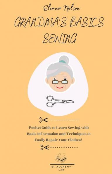Grandma's Basics Sewing: Pocket Guide to Learn Sewing with Basic Information and Techniques to Easily Repair Your Clothes!