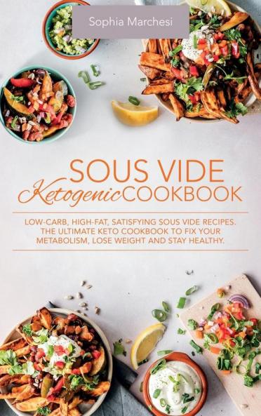 Sous Vide Ketogenic Cookbook: Low-carb High-fat Satisfying Sous Vide Recipes. The Ultimate Keto Cookbook to fix Your Metabolism Lose Weight and Stay Healthy.