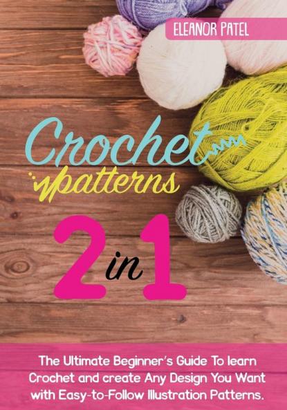 Crochet Patterns: The Ultimate Beginner's Guide To learn Crochet and create Any Design You Want with Easy-to-Follow Illustration Patterns.: 1 (Homemade)