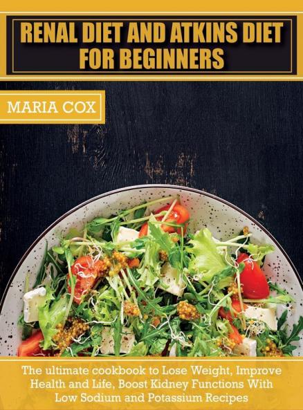 Renal Diet For Beginners & Atkins Diet: The ultimate cookbook to Lose Weight Improve Health and Life Boost Kidney Functions With Low Sodium and Potassium Recipes: 6A (Healthy Cooking)