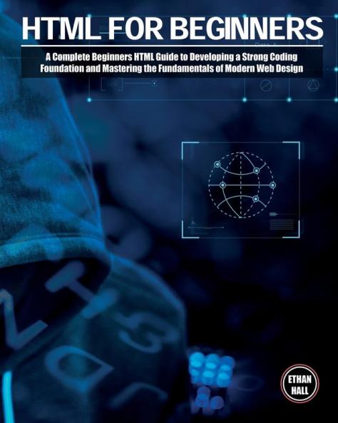 HTML For Beginners: A Complete Beginners HTML Guide to Developing a Strong Coding Foundation and Mastering the Fundamentals of Modern Web Design: 2
