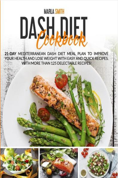 Dash Diet Cookbook: 21-Day Mediterranean Dash Diet Meal Plan to Improve Your Health and Lose Weight with Easy and Quick Recipes. With More Than 125 Delectable Recipes! (Mediterranean Lifestyle)