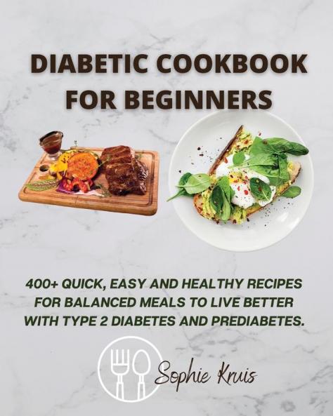 Diabetic Cookbook for Beginners: 400+ Quick Easy and Healthy Recipes for Balanced Meals to Live Better with Type 2 Diabetes and Prediabetes.