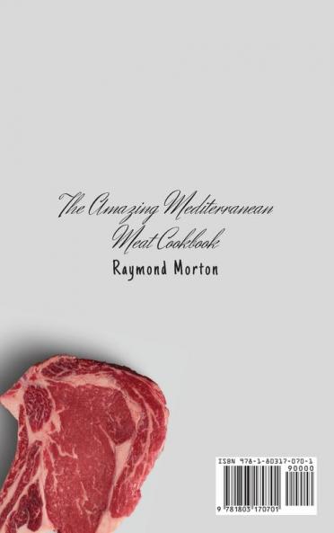 The Amazing Mediterranean Meat Cookbook: A Complete Collection of Meat Recipes to Start Your Mediterranean Diet and Boost Your Taste