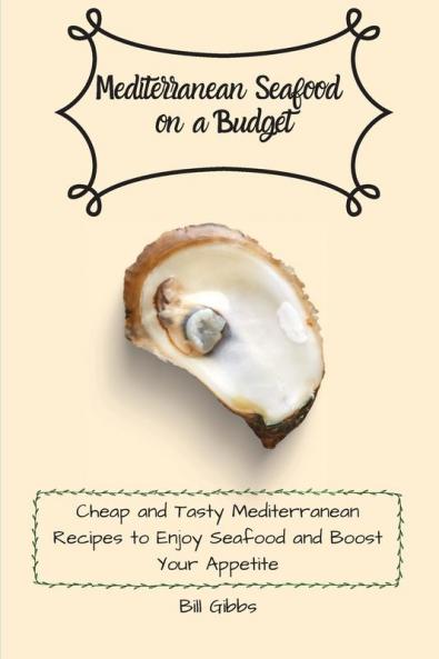Mediterranean Seafood on a Budget: Cheap and Tasty Mediterranean Recipes to Enjoy Seafood and Boost Your Appetite