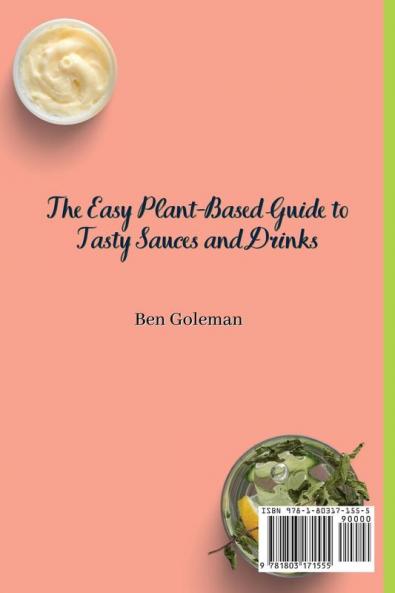 The Easy Plant- Based Guide to Tasty Sauces and Drinks: The Complete Plant-Based Recipe Book for Homemade Sauces and Drinks