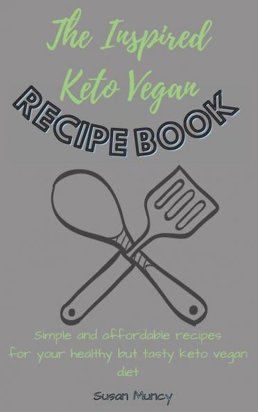 The Inspired Keto Vegan Recipe Book: Simple and affordable recipes for your healthy but tasty keto vegan diet