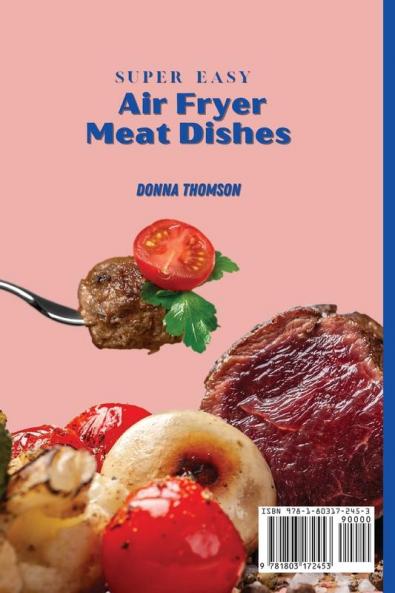 Super Easy Air Fryer Meat Dishes: The Beginner Friendly Air Fryer Guide to Preparing Delicious Meat Dishes