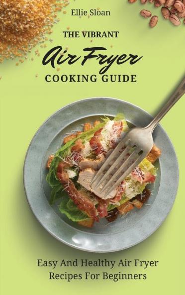The Vibrant Air Fryer Cooking Guide: Easy And Healthy Air Fryer Recipes For Beginners