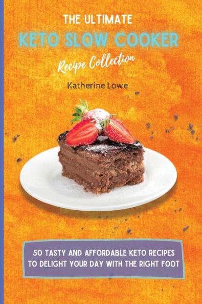 The Ultimate Keto Slow Cooker Recipe Collection: 50 Tasty and Affordable Keto Recipes to Delight Your Day with the Right Foot