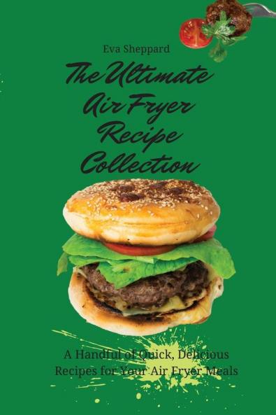The Ultimate Air Fryer Recipe Collection: A Handful of Quick Delicious Recipes for Your Air Fryer Meals