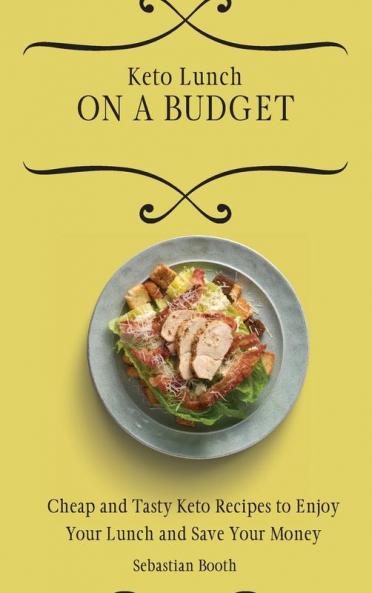 Keto Lunch on a Budget: Cheap and Tasty Keto Recipes to Enjoy Your Lunch and Save Your Money