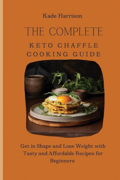 The Complete Keto Chaffle Cooking Guide: Get in Shape and Lose Weight with Tasty and Affordable Recipes for Beginners
