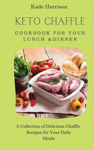 Keto Chaffle Cookbook for Your Lunch & Dinner: A Collection of Delicious Chaffle Recipes for Your Daily Meals
