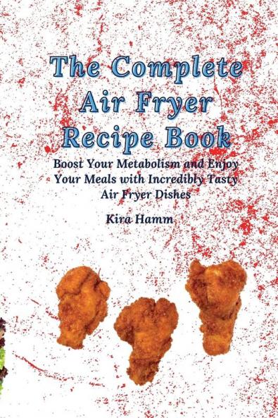 The Complete Air Fryer Recipe Book: Boost Your Metabolism and Enjoy Your Meals with Incredibly Tasty Air Fryer Dishes