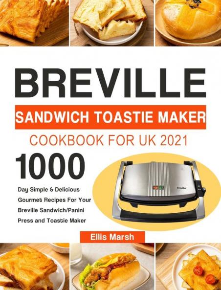 Breville Sandwich Toastie Maker Cookbook for UK 2021: 1000-Day Simple & Delicious Gourmet Recipes For Your Breville Sandwich/Panini Press and Toastie Maker