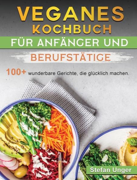 Veganes Kochbuch für Anfänger und Berufstätige: 100+ wunderbare Gerichte die glücklich machen.