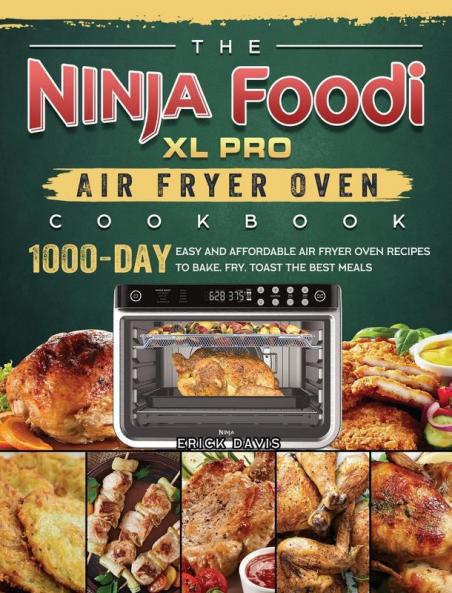 The Ninja Foodi XL Pro Air Fryer Oven Cookbook: 1000-Day Easy and Affordable Air Fryer Oven Recipes To Bake Fry Toast The Best Meals