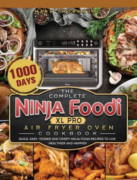 The Complete Ninja Foodi XL Pro Air Fryer Oven Cookbook: 1000-Day Quick Easy Tender And Crispy Ninja Foodi Recipes To Live Healthier and Happier