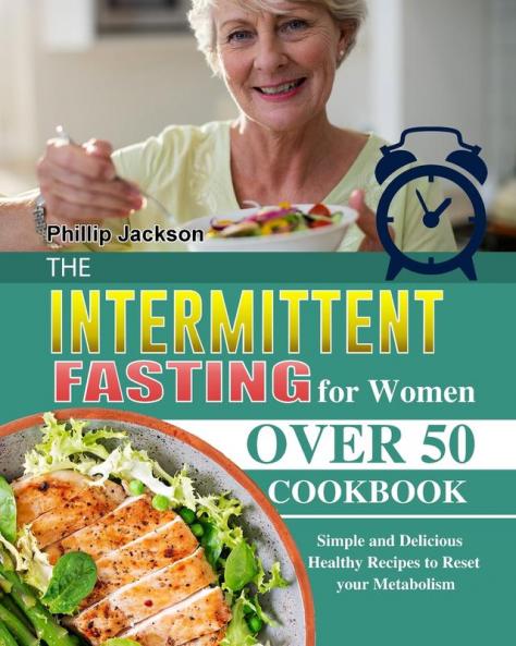 The Intermittent Fasting for Women Over 50 Cookbook: Simple and Delicious Healthy Recipes to Reset your Metabolism