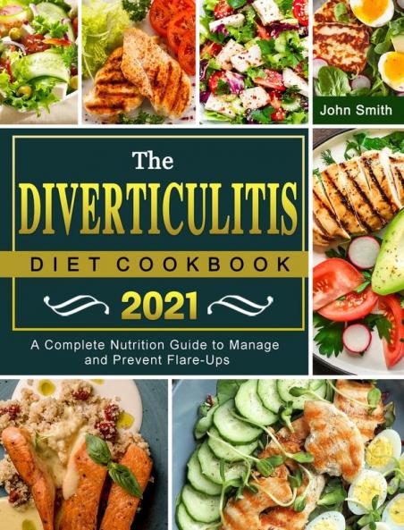 The Diverticulitis Diet Cookbook 2021: A Complete Nutrition Guide to Manage and Prevent Flare-Ups
