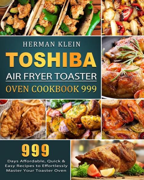 Toshiba Air Fryer Toaster Oven Cookbook 999: 999 Days Affordable Quick & Easy Recipes to Effortlessly Master Your Toaster Oven