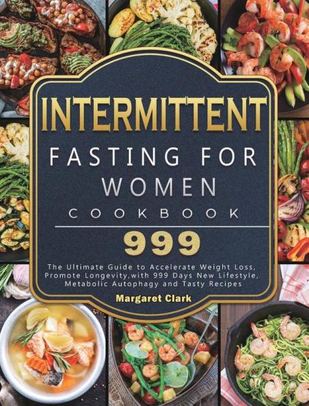 Intermittent Fasting for Women Cookbook 999: The Ultimate Guide to Accelerate Weight Loss Promote Longevity with 999 Days New Lifestyle Metabolic Autophagy and Tasty Recipes