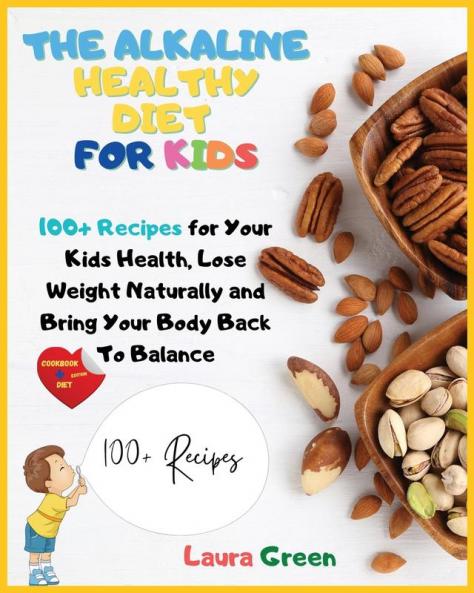 The Alkaline Healthy Diet for Kids: 100+ Recipes for Your Health To Lose Weight Naturally and Bring Your Body Back To Balance (Alkaline Diet)