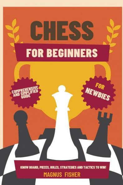 Chess for Beginners: Comprehensive And Simplified Guide To Know Board Pieces Rules Strategies And Tactics To Win!: 1